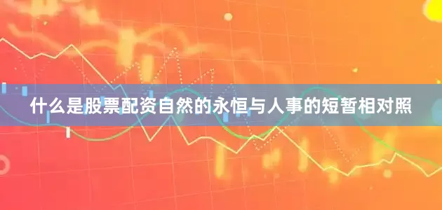 什么是股票配资自然的永恒与人事的短暂相对照