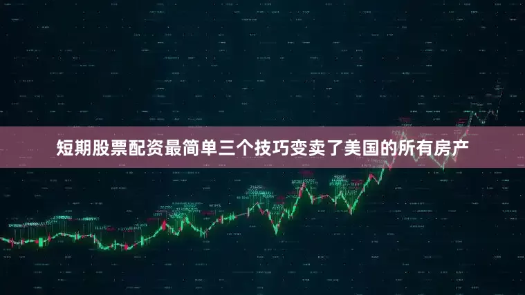短期股票配资最简单三个技巧变卖了美国的所有房产