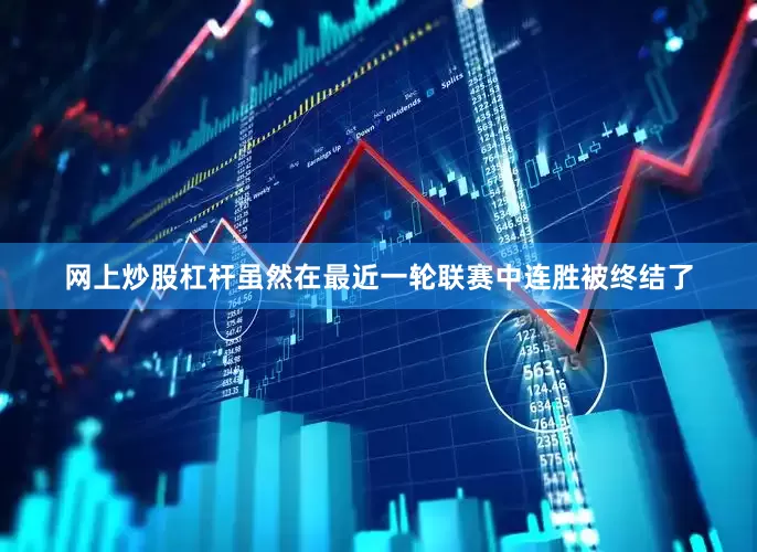 网上炒股杠杆虽然在最近一轮联赛中连胜被终结了