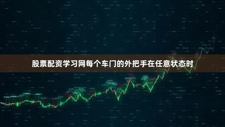 股票配资学习网每个车门的外把手在任意状态时