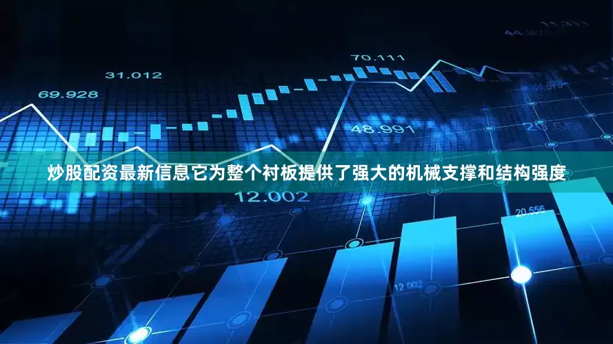 炒股配资最新信息它为整个衬板提供了强大的机械支撑和结构强度