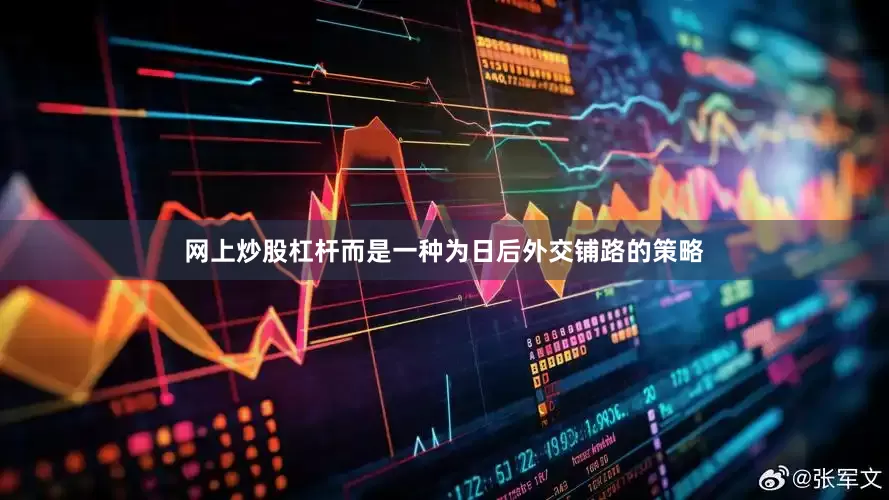 网上炒股杠杆而是一种为日后外交铺路的策略