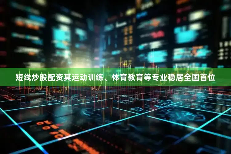短线炒股配资其运动训练、体育教育等专业稳居全国首位