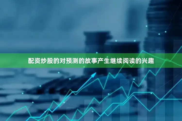 配资炒股的对预测的故事产生继续阅读的兴趣