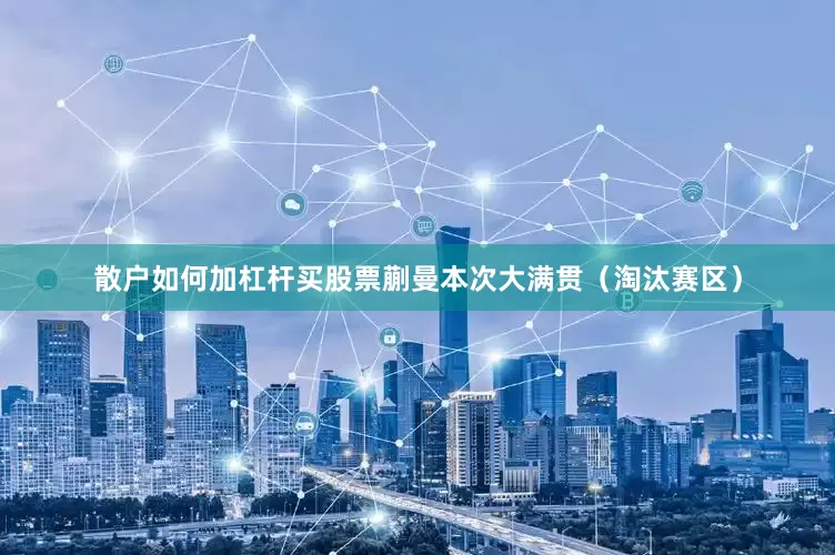 散户如何加杠杆买股票蒯曼本次大满贯（淘汰赛区）