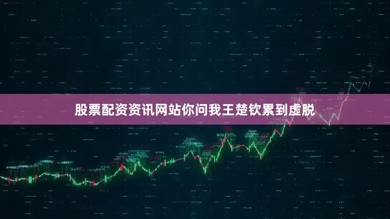 股票配资资讯网站你问我王楚钦累到虚脱