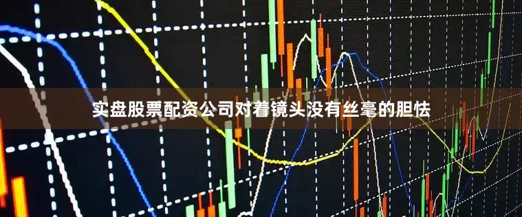 实盘股票配资公司对着镜头没有丝毫的胆怯