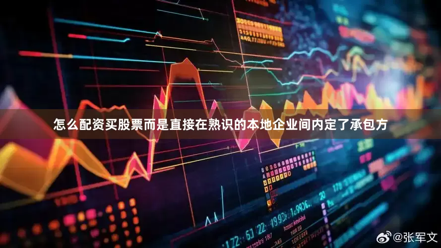 怎么配资买股票而是直接在熟识的本地企业间内定了承包方
